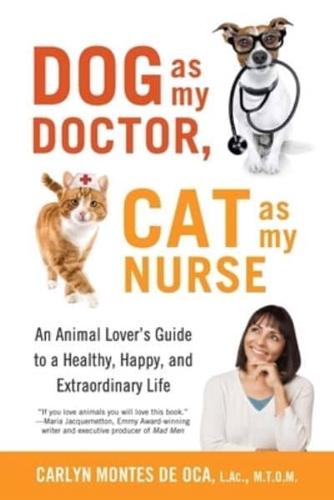 Dog as My Doctor, Cat as My Nurse : An Animal Lover's Guide to a Healthy, Happy, and Extraordinary Life