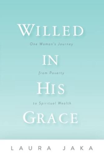 Willed in His Grace: One Woman's Journey from Poverty to Spiritual Wealth