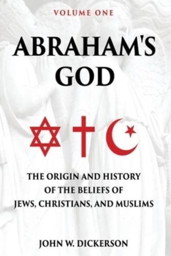 Abraham's God: The Origin and History of the Beliefs of Jews, Christians, and Muslims
