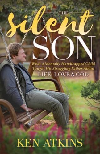 Silent Son: What a Mentally Handicapped Child Taught His Struggling Father about Life, Love and God