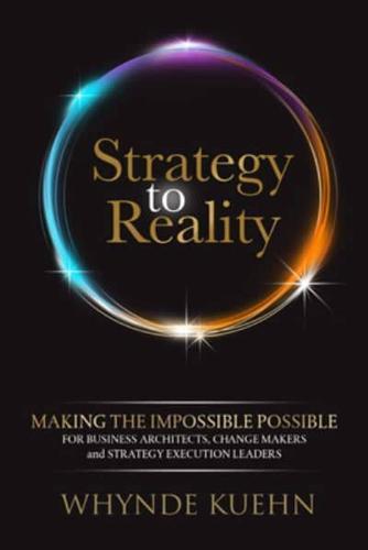 Strategy to Reality: Making the Impossible Possible for Business Architects, Change Makers and Strategy Execution Leaders