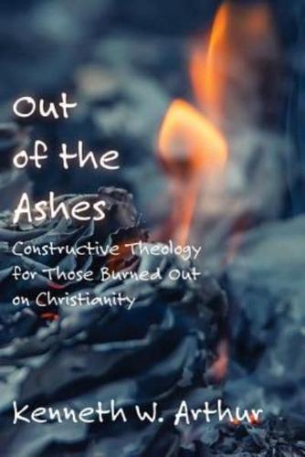 Out of the Ashes: Constructive Theology for Those Burned Out on Christianity