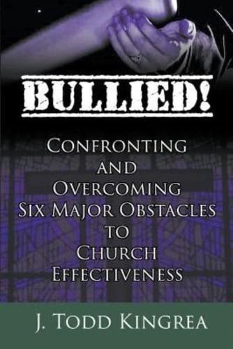 Bullied! Confronting and Overcoming Six Major Obstacles to Church Effectiveness