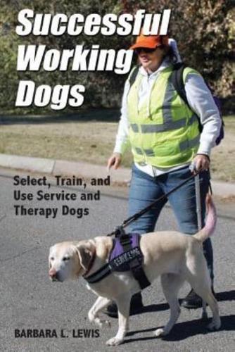 Successful Working Dogs: Barbara L. Lewis Select, Train, and Use Service and Therapy Dogs