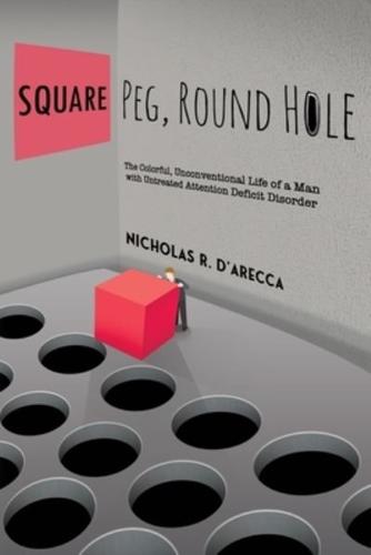 Square Peg, Round Hole - The Colorful, Unconventional Life of a Man With Untreated Attention Deficit Disorder