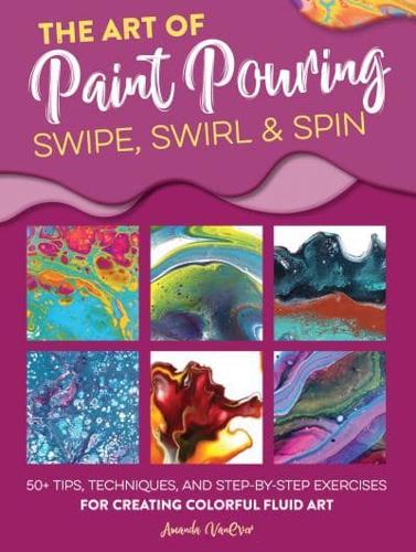 The Art of Paint Pouring - Swipe, Swirl & Spin