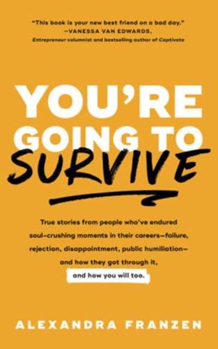 You're Going to Survive: True stories about adversity, rejection, defeat, terrible bosses, online trolls, 1-star Yelp reviews, and other soul-crushing experiences-and how to get through it