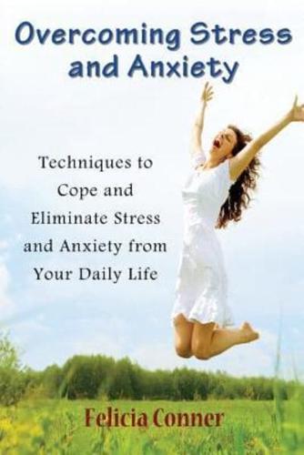 Overcoming Stress and Anxiety: Techniques to Cope and Eliminate Stress and Anxiety from Your Daily Life