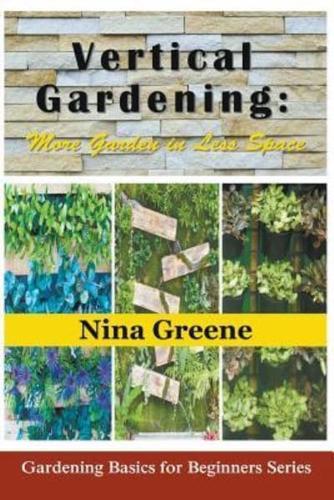Vertical Gardening: More Garden in Less Space: Gardening Basics for Beginners Series
