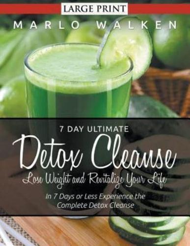 7 Day Ultimate Detox Cleanse: Lose Weight and Revitalize Your Life (Large Print): In 7 Days or Less Experience the Complete Detox Cleanse
