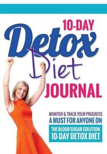 10-Day Detox Diet Journal: Monitor & Track Your Progress - A Must for Anyone on the Blood Sugar Solution 10-Day Detox Diet