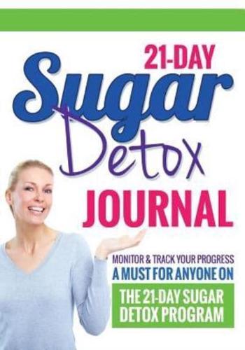 21-Day Sugar Detox Journal: Monitor & Track Your Progress - A Must Have for Anyone Who Is on the 21-Day Sugar Detox Program