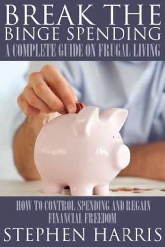 Break the Binge Spending: A Complete Guide on Frugal Living