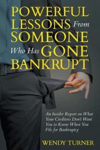 Powerful Lessons Someone Who Has Gone Bankrupt: An Insider Report on What Your Creditors Don't Want You to Know When You File for Bankruptcy