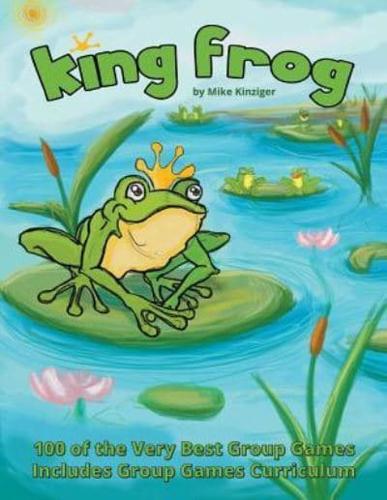 King Frog : 100 of the Very Best Group Games, Includes Group Games Curriculum