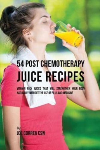 54 Post Chemotherapy Juice Recipes: Vitamin Rich Juices That Will Strengthen Your Body Naturally without the Use of Pills and Medicine