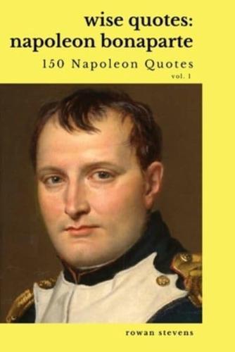 Wise Quotes: Napoleon Bonaparte (211 Napoleon Bonaparte Quotes) French Revolutionary Leader Quote Collection