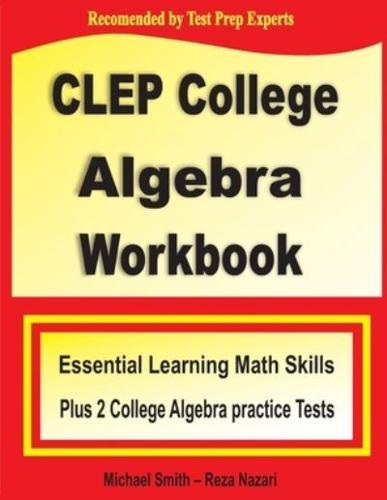 CLEP College Algebra Workbook: Essential Learning Math Skills Plus Two College Algebra Practice Tests