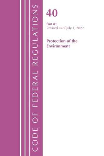 Code of Federal Regulations, Title 40 Protection of the Environment 81, Revised as of July 1, 2022