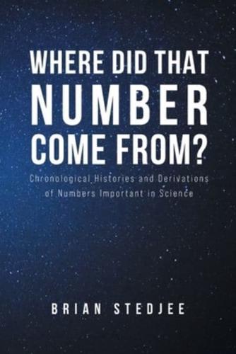 Where did That Number Come From?: Chronological Histories and Derivations of Numbers Important in Science