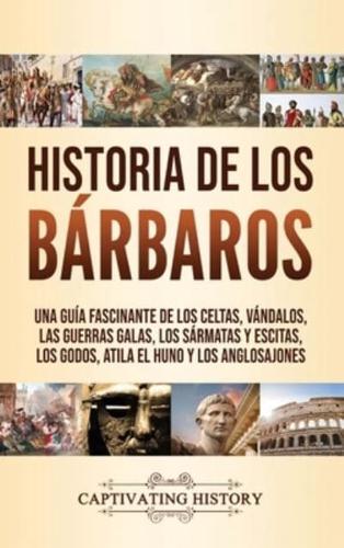 Historia de los Bárbaros: Una guía fascinante de los celtas, vándalos, las guerras galas, los sármatas y escitas, los godos, Atila el Huno y los anglosajones
