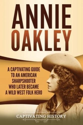 Annie Oakley: A Captivating Guide to an American Sharpshooter Who Later Became a Wild West Folk Hero