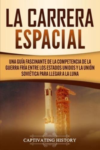 La carrera espacial: Una guía fascinante de la competencia de la Guerra Fría entre los Estados Unidos y la Unión Soviética para llegar a la Luna