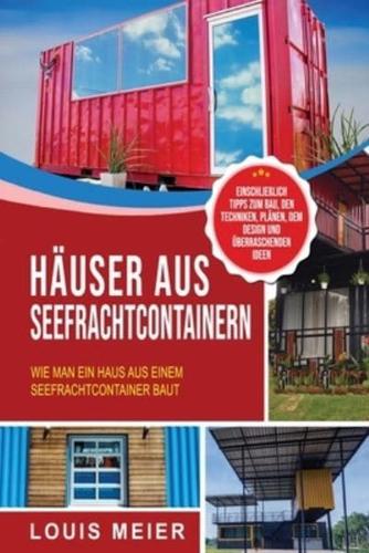 Häuser aus Seefrachtcontainern: Wie man ein Haus aus einem Seefrachtcontainer baut - einschließlich Tipps zum Bau, den Techniken, Plänen, dem Design und überraschenden Ideen
