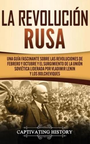 La Revolución Rusa: Una Guía Fascinante sobre las Revoluciones de Febrero y Octubre y el Surgimiento de la Unión Soviética Liderada por Vladimir Lenin y los Bolcheviques