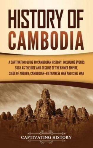History of Cambodia: A Captivating Guide to Cambodian History, Including Events Such as the Rise and Decline of the Khmer Empire, Siege of Angkor, Cambodian-Vietnamese War, and Cambodian Civil War