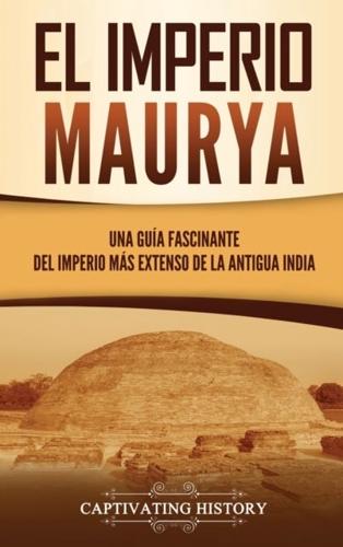 El Imperio Maurya: Una guía fascinante del imperio más extenso de la antigua India