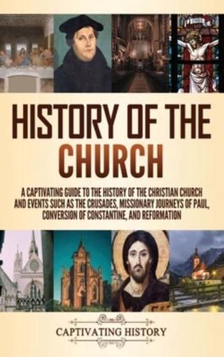 History of the Church: A Captivating Guide to the History of the Christian Church and Events Such as the Crusades, Missionary Journeys of Paul, Conversion of Constantine, and Reformation