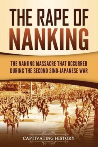 The Rape of Nanking: The Nanjing Massacre That Occurred during the Second Sino-Japanese War