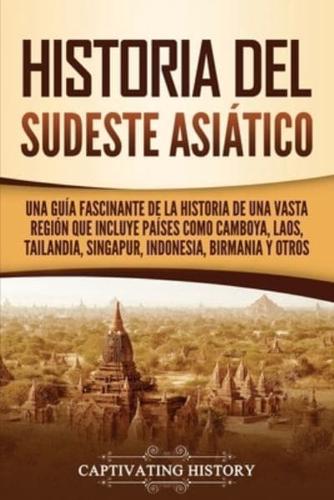 Historia del Sudeste Asiático: Una guía fascinante de la historia de una vasta región que incluye países como Camboya, Laos, Tailandia, Singapur, Indonesia, Birmania y otros