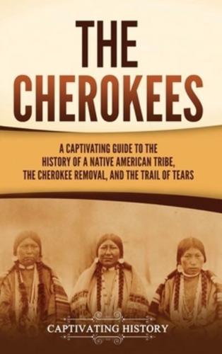 The Cherokees: A Captivating Guide to the History of a Native American Tribe, the Cherokee Removal, and the Trail of Tears