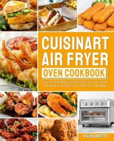 Cuisinart Air Fryer Oven Cookbook: Easy, Affordable and Flavorful Air Fryer Oven Recipes to Satisfy Your Meal on A Budget