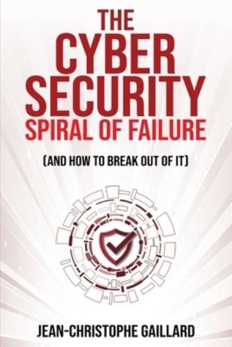 The Cybersecurity Spiral of Failure (And How to Break Out of It)