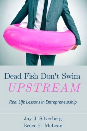 Dead Fish Don't Swim Upstream: Real Life Lessons in Entrepreneurship