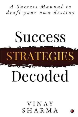 SUCCESS STRATEGIES DECODED: A Success Manual to draft your own destiny