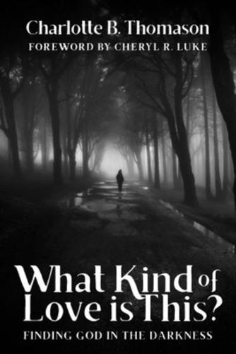 What Kind of Love is This?: Finding God in the Darkness