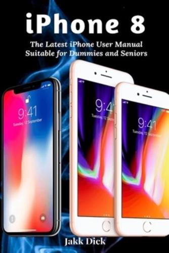 iPhone 8: The Latest iPhone User Manual Suitable for Dummies and Seniors