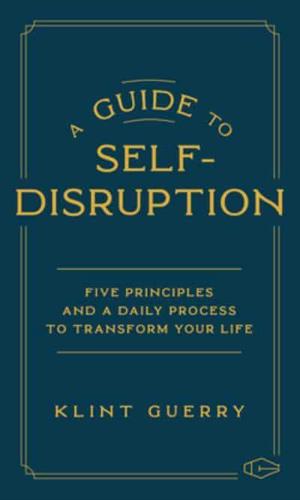 A Guide to Self-Disruption: Five Principles and a Daily Process to Transform Your Life