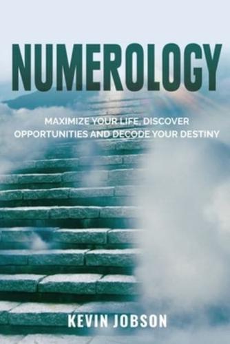 Numerology: Maximize Your Life, Discover Opportunities and Decode Your Destiny