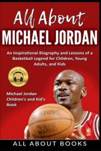 All About Michael Jordan: An Inspirational Biography and Lessons of a Basketball Legend for Children, Young Adults, and Kids