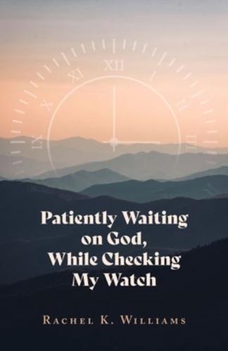 Patiently Waiting on God, While Checking My Watch