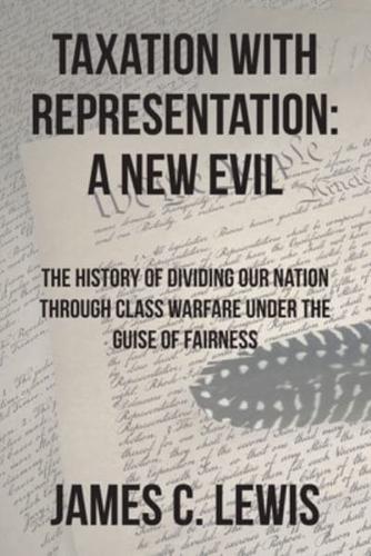 Taxation with Representation: A New Evil: The History of Dividing Our Nation through Class Warfare under the Guise of Fairness