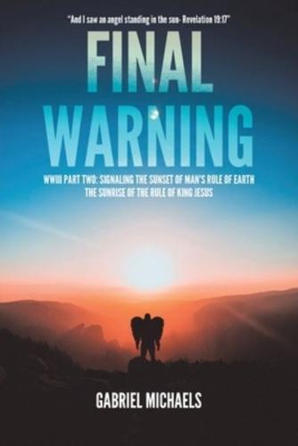 Final Warning: WWIII Part Two: Signaling the Sunset of Man's Rule of Earth The Sunrise of the Rule of King Jesus