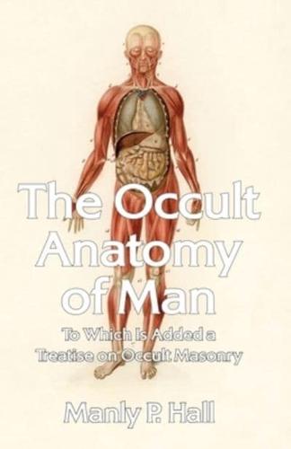 The Occult Anatomy of Man: To Which Is Added a Treatise on Occult Masonry Paperback