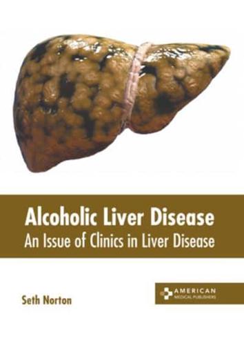 Alcoholic Liver Disease: An Issue of Clinics in Liver Disease