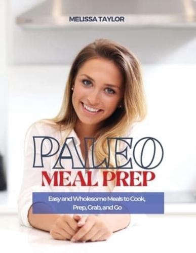 Paleo Meal Prep: Easy and Wholesome Meals to Cook, Prep, Grab and Go